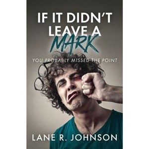If It Didn't Leave a Mark, You Probably Missed the Point - by  Lane R Johnson (Paperback) - 1 of 1