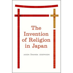 The Invention of Religion in Japan - by  Jason Ananda Josephson Storm (Paperback) - 1 of 1