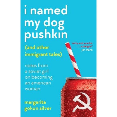 I Named My Dog Pushkin (And Other Immigrant Tales) - by  Margarita Gokun Silver (Paperback)