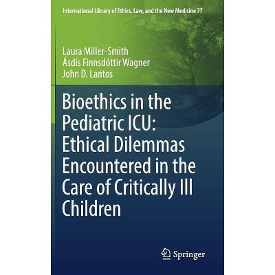 Bioethics in the Pediatric Icu: Ethical Dilemmas Encountered in the Care of Critically Ill Children - (Hardcover)