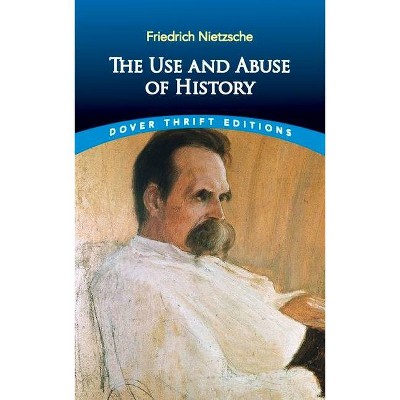 The Use and Abuse of History - (Dover Thrift Editions) by  Friedrich Wilhelm Nietzsche (Paperback)