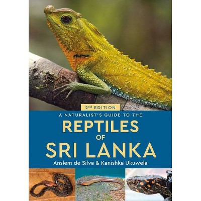 A Naturalist's Guide to the Reptiles of Sri Lanka - (Naturalists' Guides) 2nd Edition by  Kanishka Ukuwela & Anslem de Silva (Paperback)