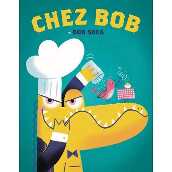 Chez Bob - by  Bob Shea (Hardcover)