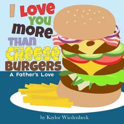 I Love You More Than Cheeseburgers - by  Kaylor Wiedenbeck (Paperback)