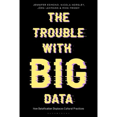 The Trouble With Big Data - (Bloomsbury Studies in Digital Cultures) by Jennifer Edmond & Nicola Horsley & Jörg Lehmann