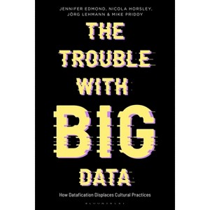 The Trouble With Big Data - (Bloomsbury Studies in Digital Cultures) by Jennifer Edmond & Nicola Horsley & Jörg Lehmann - 1 of 1
