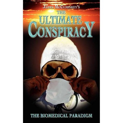 The Ultimate Conspiracy - The Biomedical Paradigm - by  James McCumiskey (Paperback)