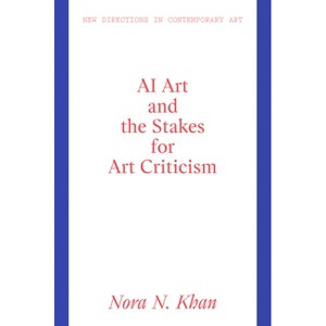 AI Art and the Stakes for Art Criticism - (New Directions in Contemporary Art) by  Nora N Khan (Hardcover) - 1 of 1