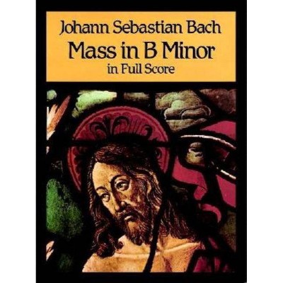 Mass in B Minor in Full Score - (Dover Music Scores) by  Johann Sebastian Bach (Paperback)