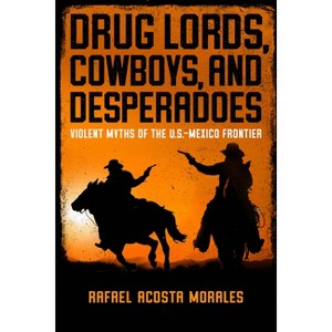 Drug Lords, Cowboys, and Desperadoes - (Latino Perspectives) by  Rafael Acosta Morales (Hardcover) - 1 of 1