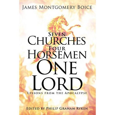 Seven Churches, Four Horsemen, One Lord: Lessons from the Apocalypse - by  James Montgomery Boice (Hardcover)