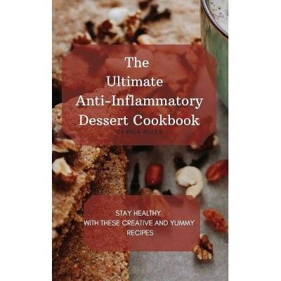 The Ultimate Anti-Inflammatory Dessert Cookbook - by  Camila Allen (Hardcover)