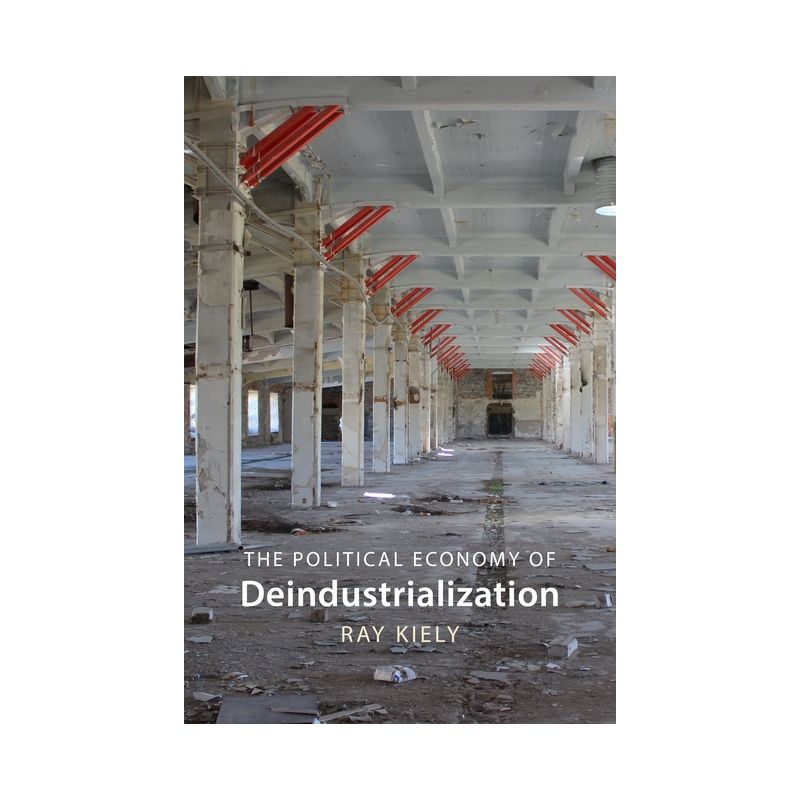 The Political Economy of Deindustrialization - by  Ray Kiely (Hardcover), 1 of 2