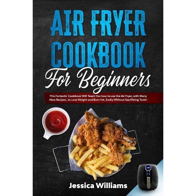 Air fryer cookbook for beginners - by  Jessica Williams (Paperback)