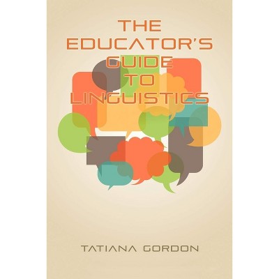 The Educator's Guide to Linguistics - by  Tatiana Gordon (Paperback)