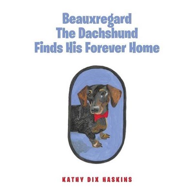 Beauxregard The Dachshund Finds His Forever Home - by  Kathy Dix Haskins (Paperback)