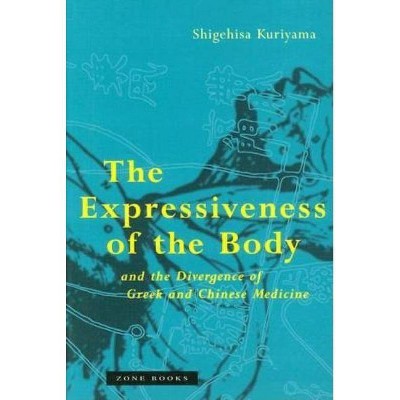 The Expressiveness of the Body and the Divergence of Greek and Chinese Medicine - (Zone Books) by  Shigehisa Kuriyama (Paperback)