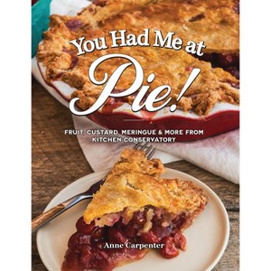 You Had Me at Pie: Fruit, Custard, Meringue, and More from the Kitchen Conservatory - by  Anne Carpenter (Paperback) - 1 of 1