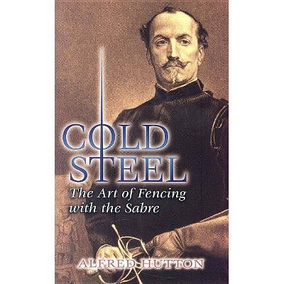 Cold Steel - (Dover Books on History, Political and Social Science) by  Alfred Hutton (Paperback)