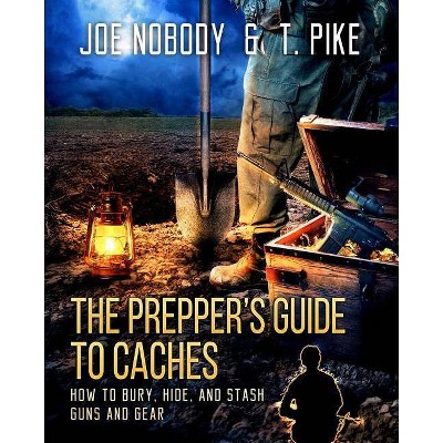 The Prepper's Guide to Caches - by  Joe Nobody & T Pike (Paperback)