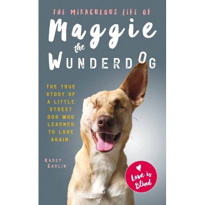 The Miraculous Life of Maggie the Wunderdog - by  Kasey Carlin (Paperback)