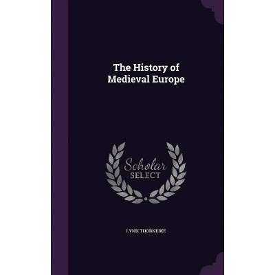 The History of Medieval Europe - by  Lynn Thorndike (Hardcover)