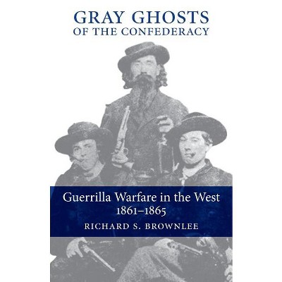 Gray Ghosts of the Confederacy - (Guerilla Warfare in the West, 1861-1865) by  Richard S Brownlee (Paperback)