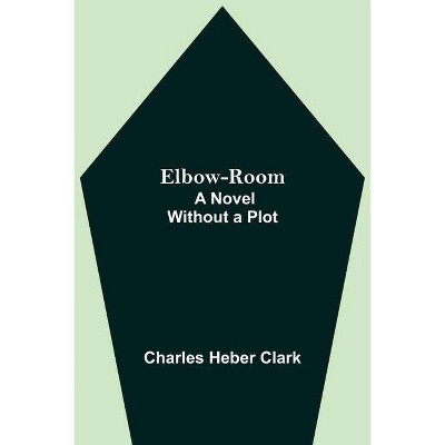 Elbow-Room; A Novel Without a Plot - by  Charles Heber Clark (Paperback)