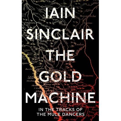 The Gold Machine - by  Iain Sinclair (Hardcover)