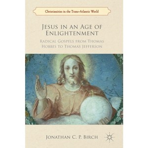 Jesus in an Age of Enlightenment - (Christianities in the Trans-Atlantic World) by  Jonathan C P Birch (Hardcover) - 1 of 1