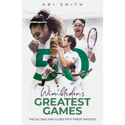 Wimbledon's Greatest Games - by  Abi Smith (Hardcover)