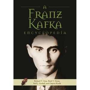 A Franz Kafka Encyclopedia - by  Richard T Gray & Ruth V Gross & Rolf J Goebel (Hardcover) - 1 of 1