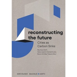 Reconstructing the Future - by  Bauhaus Earth & Hans Joachim Schellnhuber & Rocío Armillas Tiseyra (Paperback) - 1 of 1