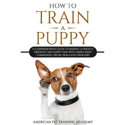 How To Train A Puppy - by  American Pet Training Academy (Paperback)