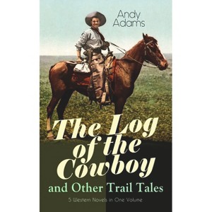 The Log of the Cowboy and Other Trail Tales - 5 Western Novels in One Volume - by  Andy Adams (Paperback) - 1 of 1
