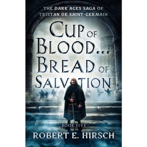 Cup of Blood . . . Bread of Salvation - (Dark Ages Saga of Tristan de Saint-Germain) by  Robert E Hirsch (Paperback) - 1 of 1