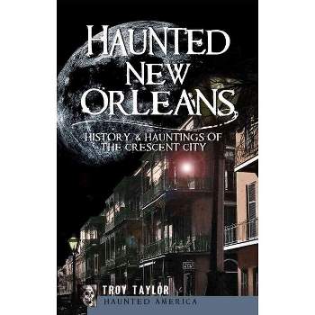 Haunted New Orleans: History & Hauntings of the Crescent City - by Troy Taylor (Paperback)