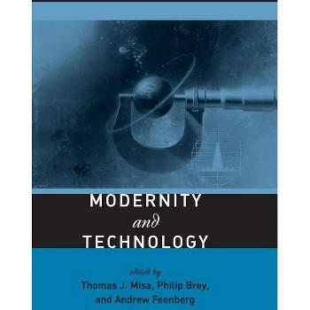 Modernity and Technology - (Mit Press) by  Thomas J Misa & Philip Brey & Andrew Feenberg (Paperback)