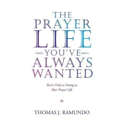 The Prayer Life You'Ve Always Wanted - by  Thomas J Ramundo (Paperback)