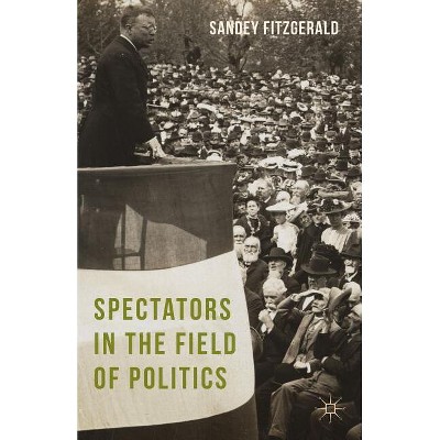 Spectators in the Field of Politics - by  Sandey Fitzgerald (Hardcover)