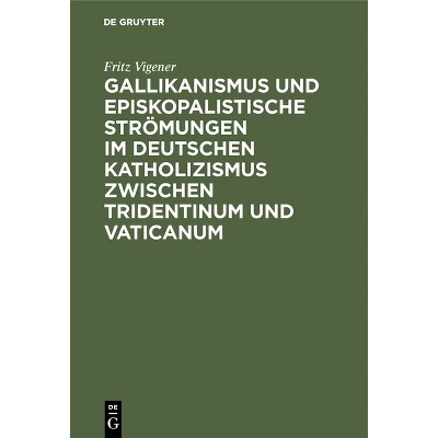 Gallikanismus Und Episkopalistische Strömungen Im Deutschen Katholizismus Zwischen Tridentinum Und Vaticanum - by  Fritz Vigener (Hardcover)