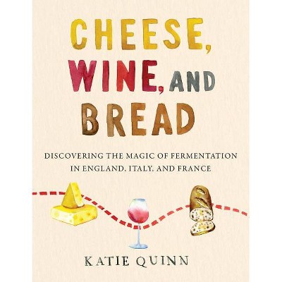 Cheese, Wine, and Bread - by  Katie Quinn (Hardcover)