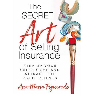 The Secret Art of Selling Insurance - by  Ana-Maria Figueredo (Paperback)