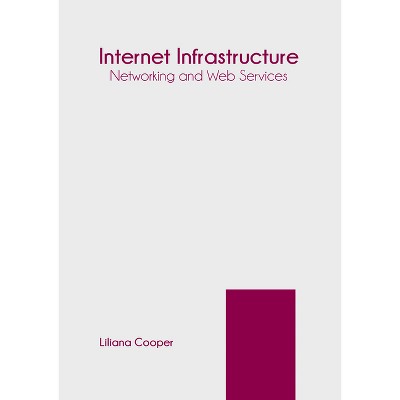 Internet Infrastructure: Networking and Web Services - by  Liliana Cooper (Hardcover)
