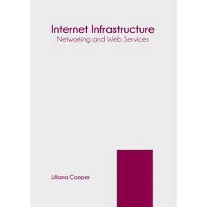 Internet Infrastructure: Networking and Web Services - by  Liliana Cooper (Hardcover) - 1 of 1