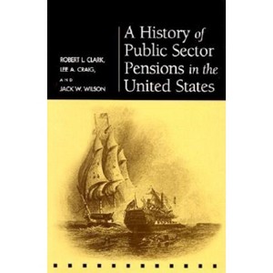 A History of Public Sector Pensions in the United States - (Pension Research Council Publications) by  Robert L Clark & Lee A Craig & Jack W Wilson - 1 of 1