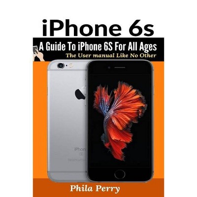 IPhone 6s - (The User Manual Like No Other) by  Phila Perry (Paperback)