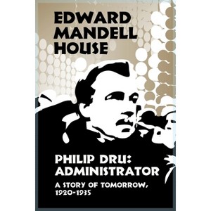 Philip Dru Administrator, a Story of Tomorrow, 1920-1935 - by  Edward Mandell House (Paperback) - 1 of 1