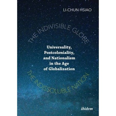 The Indivisible Globe, the Indissoluble Nation - by  Li-Chun Hsiao (Paperback)