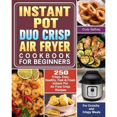 Instant Pot Duo Crisp Air Fryer Cookbook for Beginners - by  Cody Gaffney (Paperback)